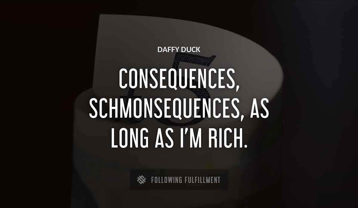 consequences schmonsequences as long as i m rich Daffy Duck quote