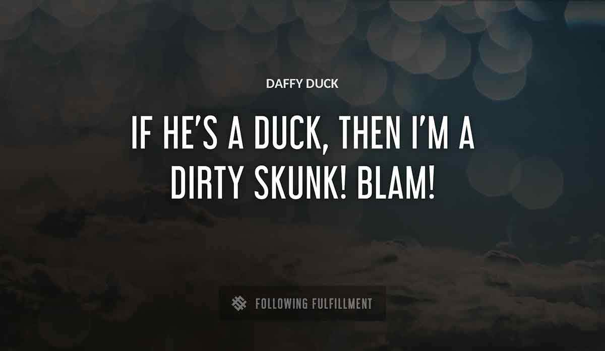 if he s a duck then i m a dirty skunk blam Daffy Duck quote