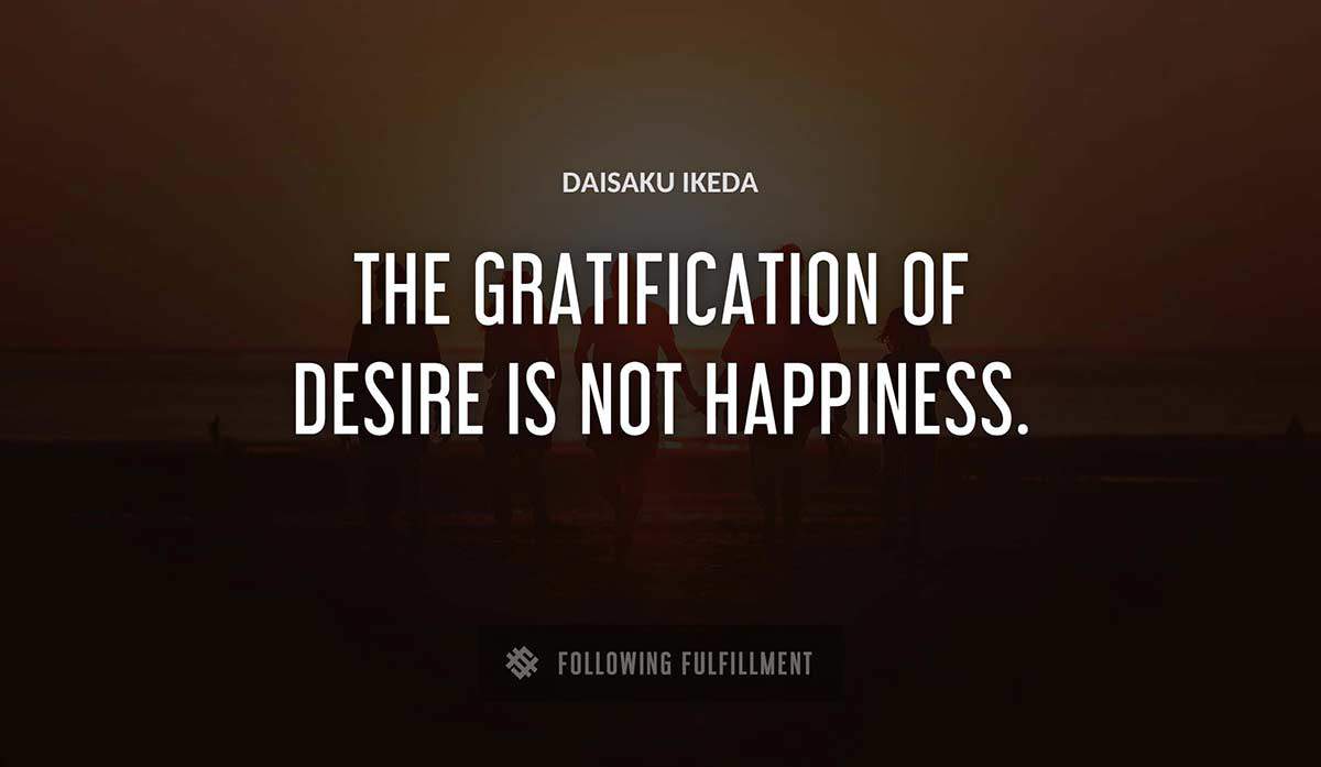 the gratification of desire is not happiness Daisaku Ikeda quote