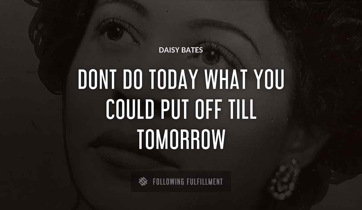 dont do today what you could put off till tomorrow Daisy Bates quote