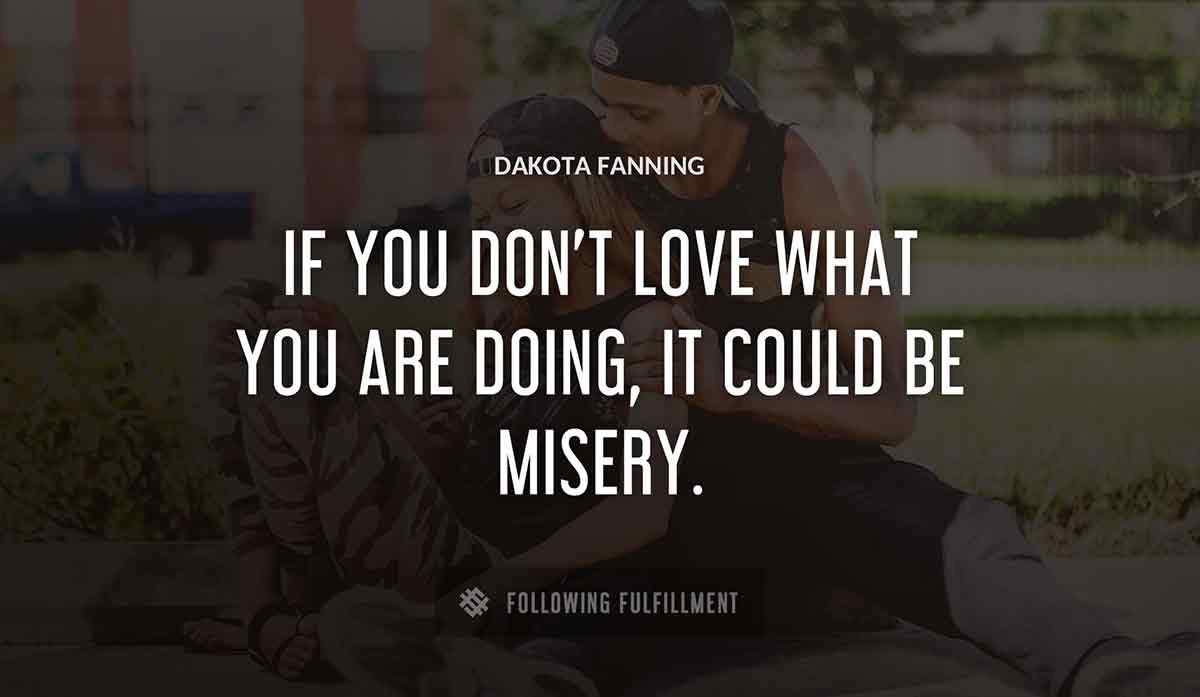 if you don t love what you are doing it could be misery Dakota Fanning quote