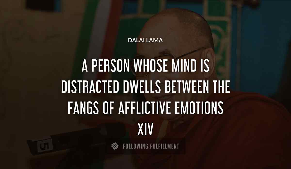 a person whose mind is distracted dwells between the fangs of afflictive emotions Dalai Lama xiv quote