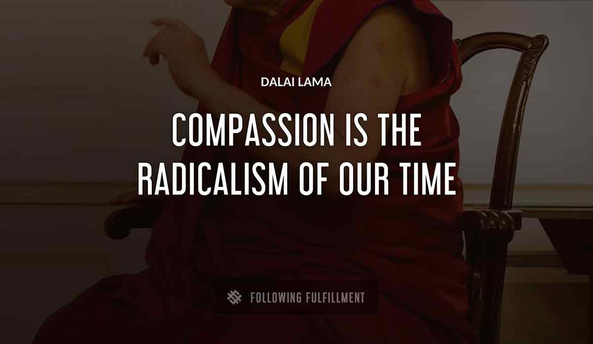compassion is the radicalism of our time Dalai Lama quote