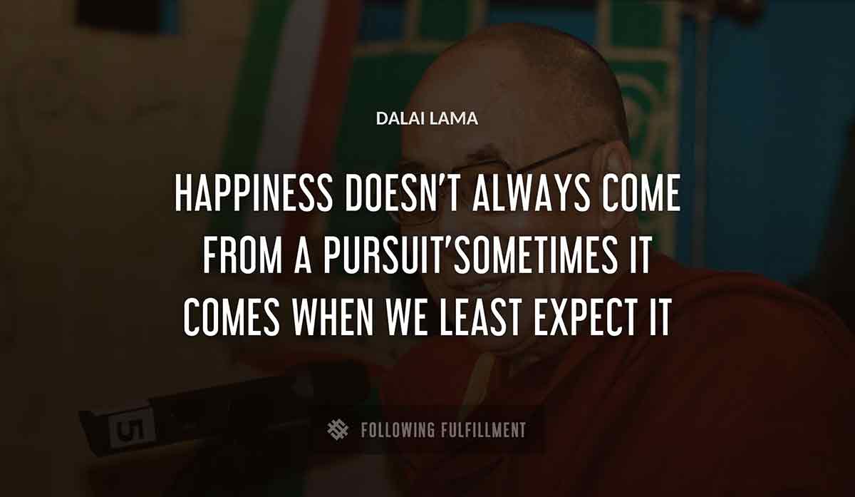 happiness doesn t always come from a pursuit sometimes it comes when we least expect it Dalai Lama quote