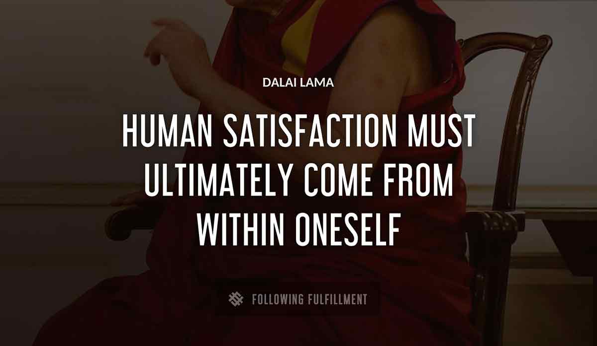 human satisfaction must ultimately come from within oneself Dalai Lama quote