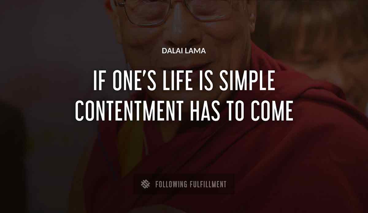 if one s life is simple contentment has to come Dalai Lama quote