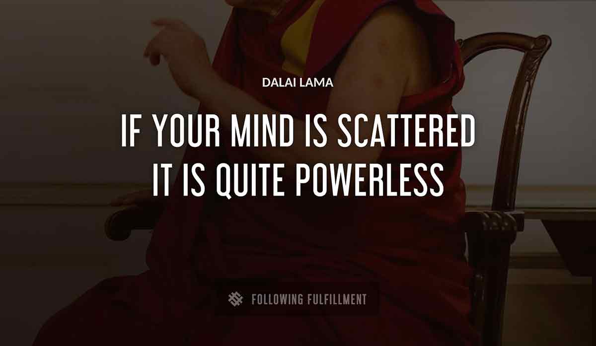 if your mind is scattered it is quite powerless Dalai Lama quote