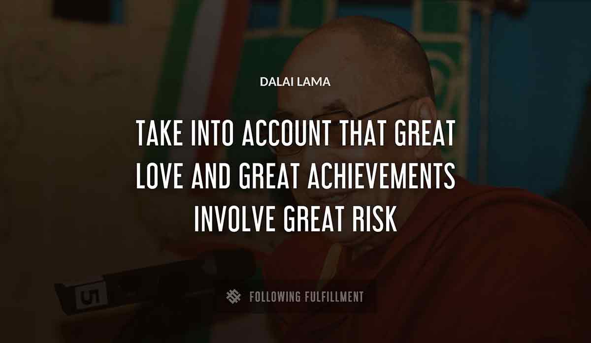 take into account that great love and great achievements involve great risk Dalai Lama quote