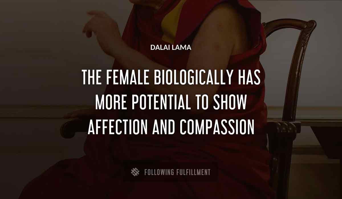 the female biologicall
y has more potential to show affection and compassion Dalai Lama quote