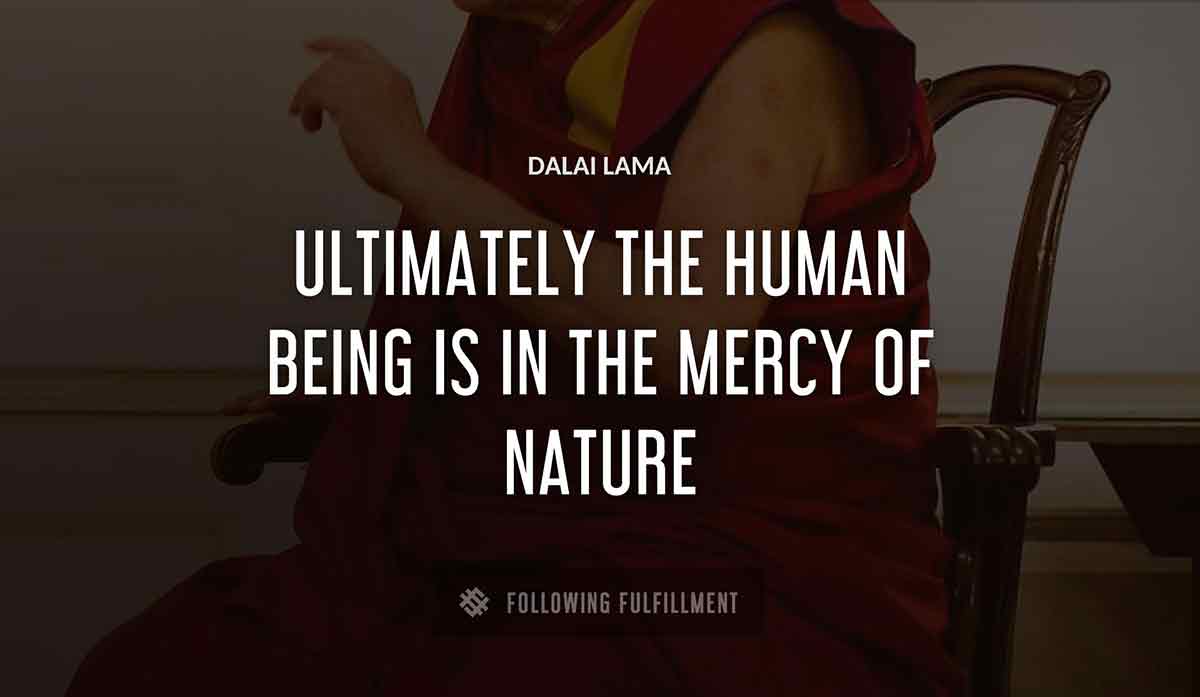 ultimately the human being is in the mercy
 of nature Dalai Lama quote