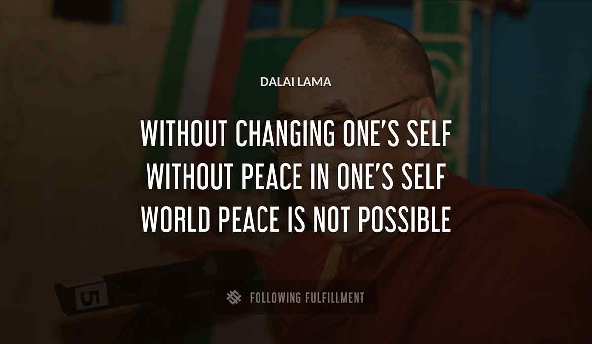 without changing one s self without peace in one s self world peace is not possible Dalai Lama quote