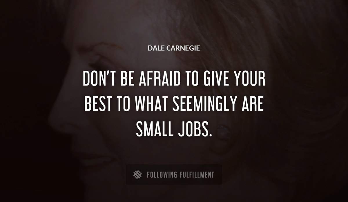 don t be afraid to give your best to what seemingly are small jobs Dale Carnegie quote