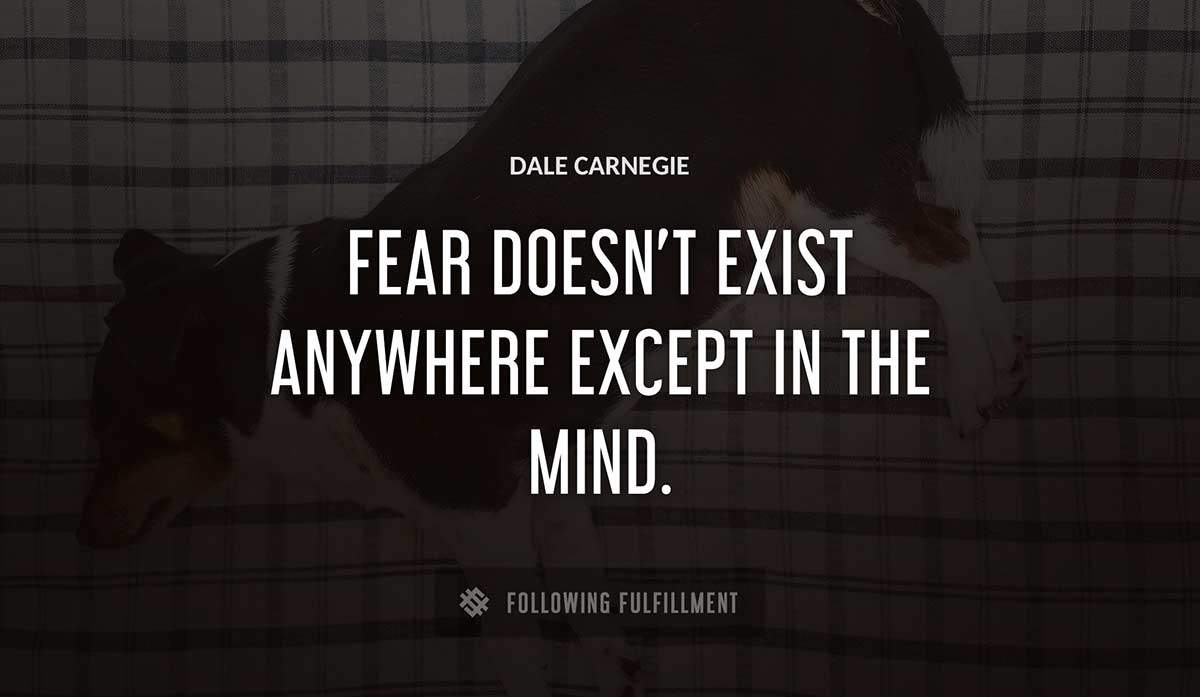 fear doesn t exist anywhere except in the mind Dale Carnegie quote