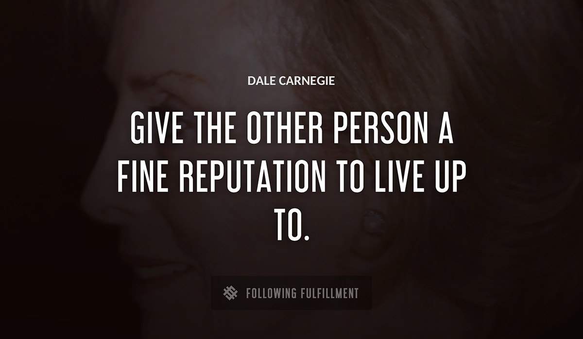 give the other person a fine reputation to live up to Dale Carnegie quote