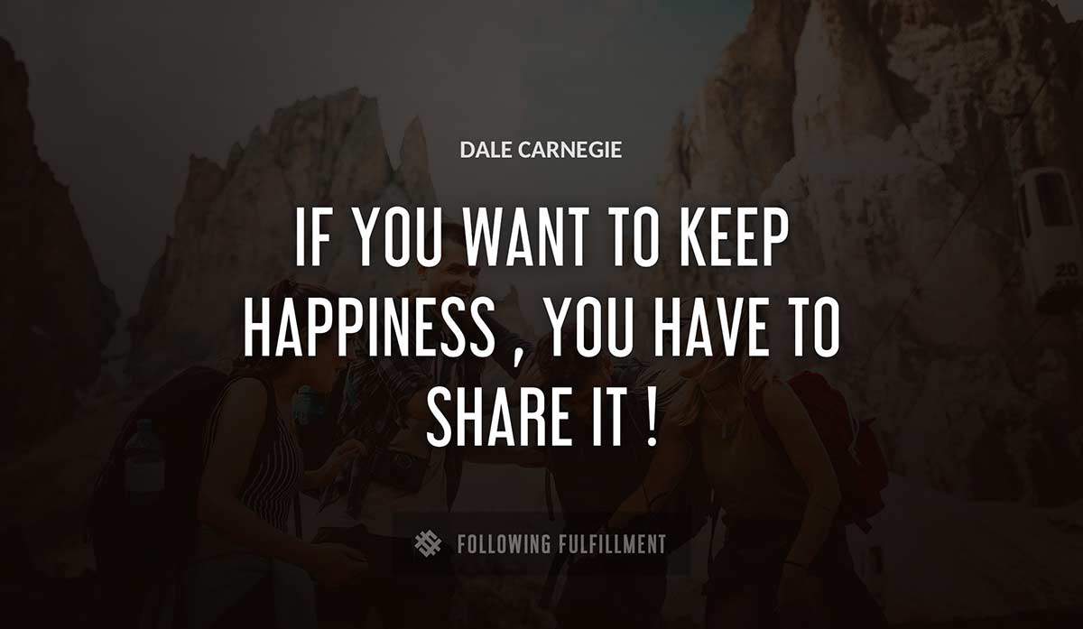 if you want to keep happiness you have to share it Dale Carnegie quote