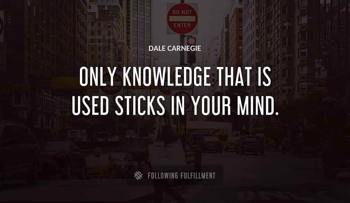 only knowledge that is used sticks in your mind Dale Carnegie quote