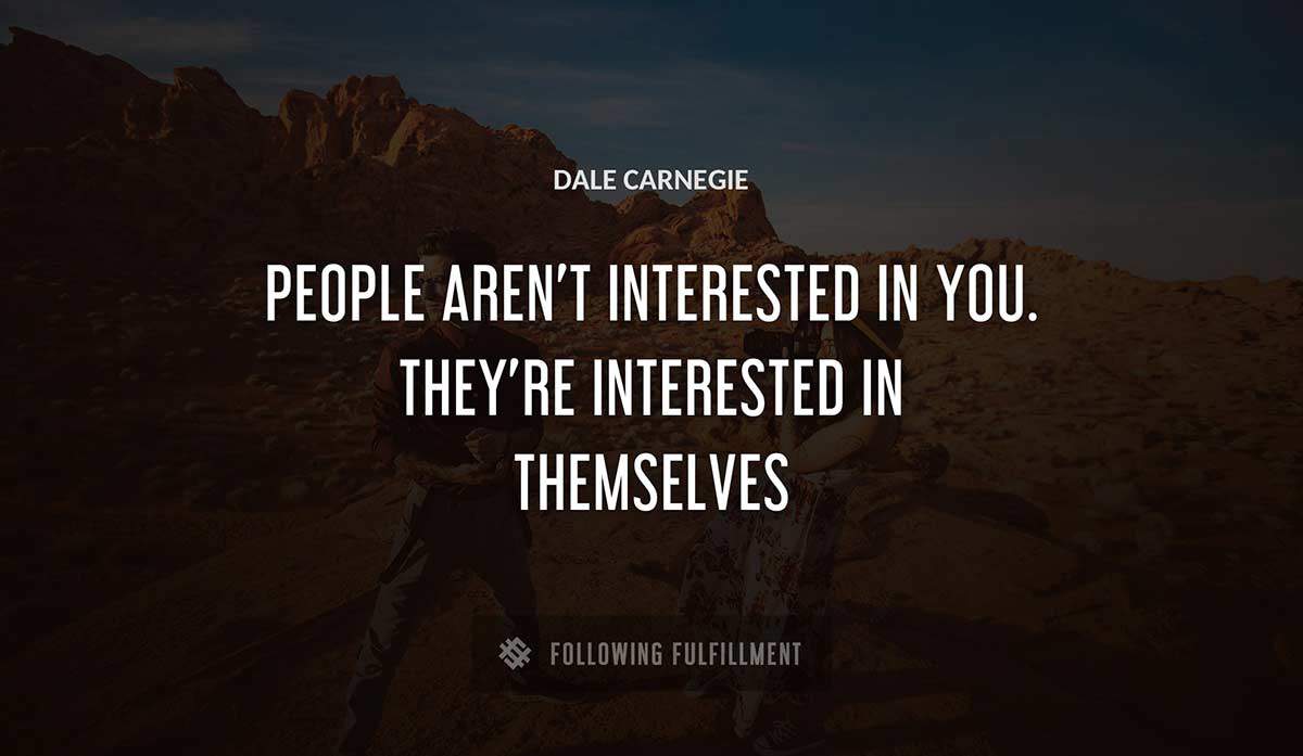 people aren t interested in you they re interested in themselves Dale Carnegie quote