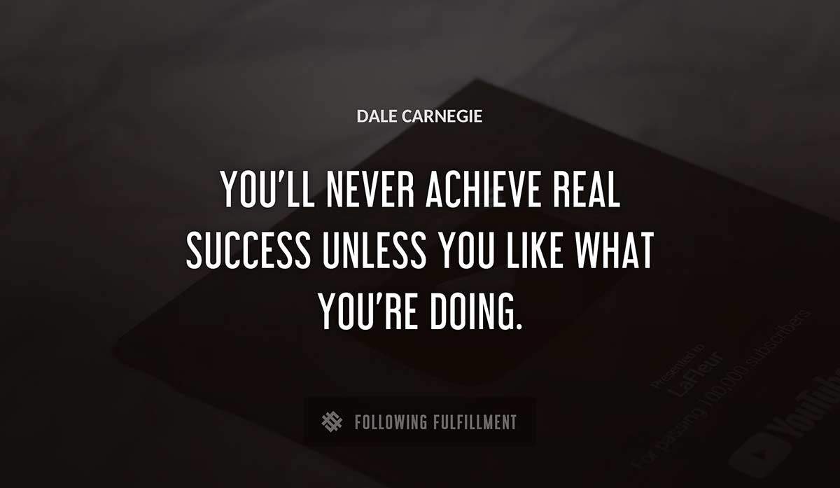 you ll never achieve real success unless you like what you re doing Dale Carnegie quote