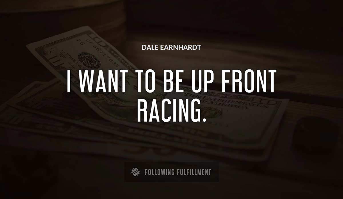 i want to be up front racing Dale Earnhardt quote