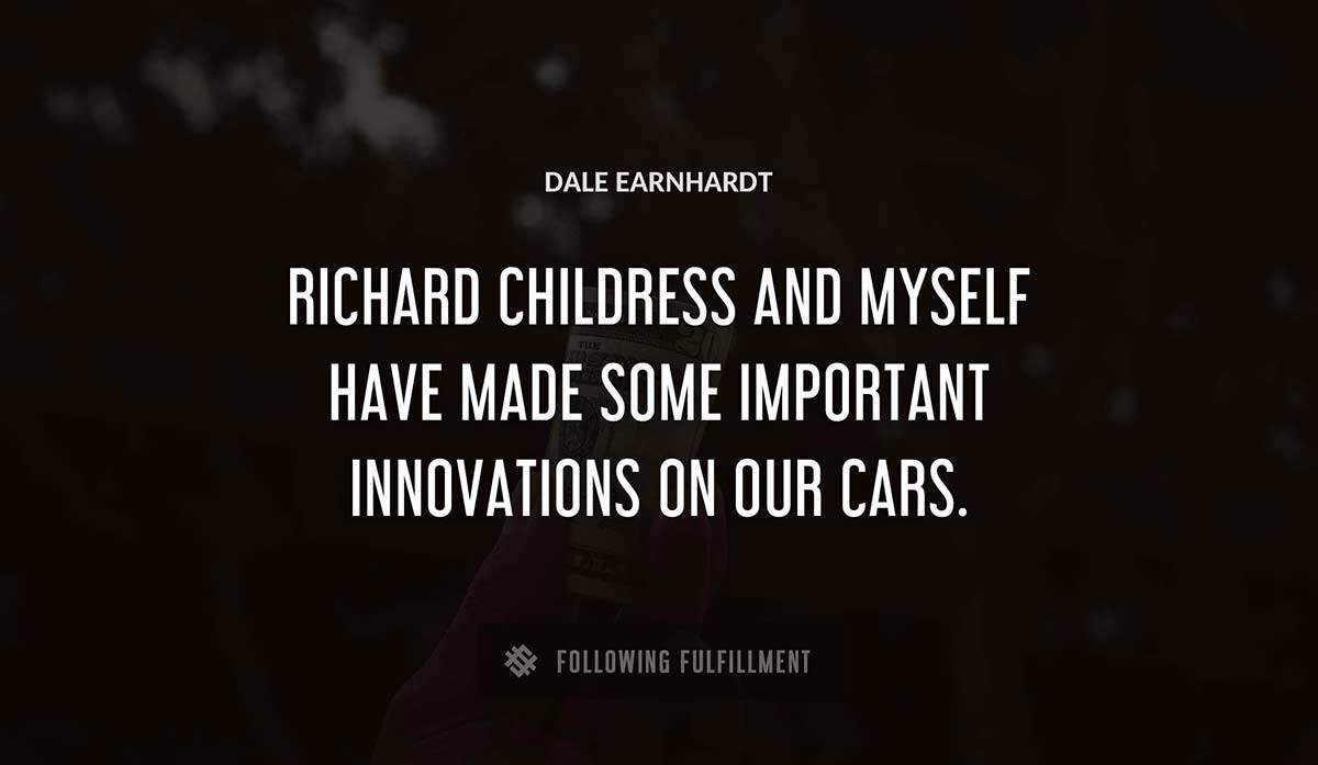 richard childress and myself have made some important innovations on our cars Dale Earnhardt quote