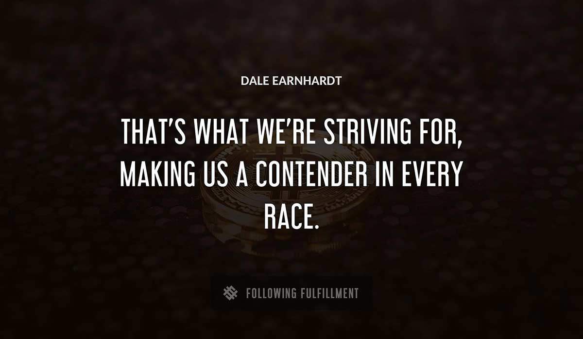 that s what we re striving for making us a contender in every race Dale Earnhardt quote
