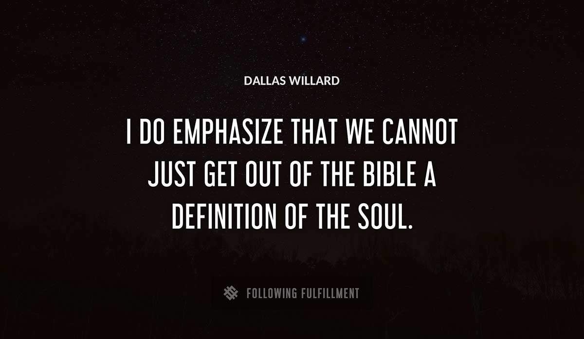 i do emphasize that we cannot just get out of the bible a definition of the soul Dallas Willard quote