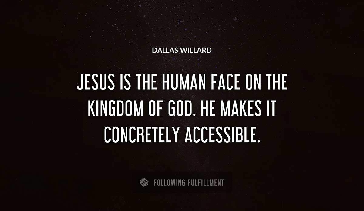 jesus is the human face on the kingdom of god he makes it concretely accessible Dallas Willard quote