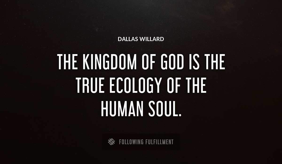 the kingdom of god is the true ecology of the human soul Dallas Willard quote