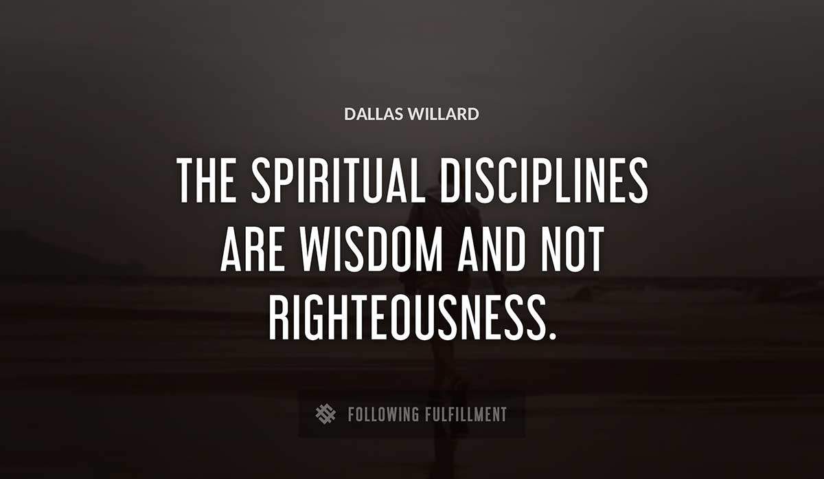 the spiritual disciplines are wisdom and not righteousness Dallas Willard quote