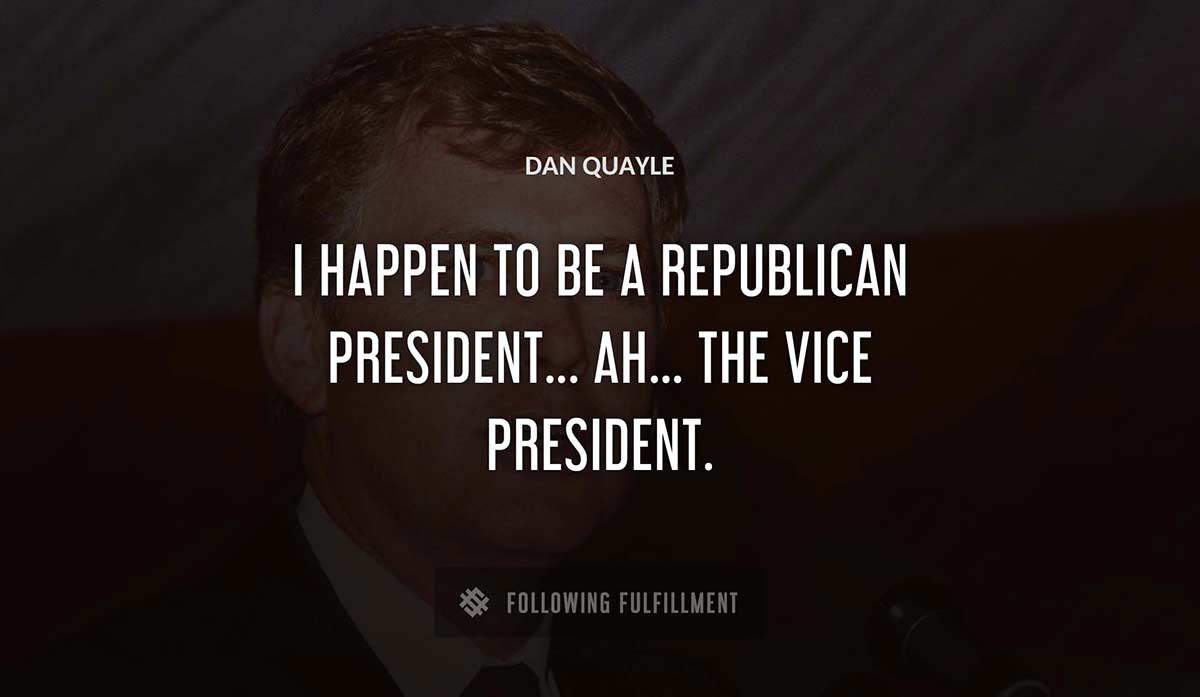 i happen to be a republican president ah the vice president Dan Quayle quote