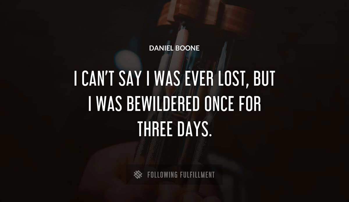 i can t say i was ever lost but i was bewildered once for three days Daniel Boone quote