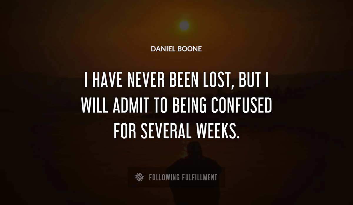 i have never been lost but i will admit to being confused for several weeks Daniel Boone quote