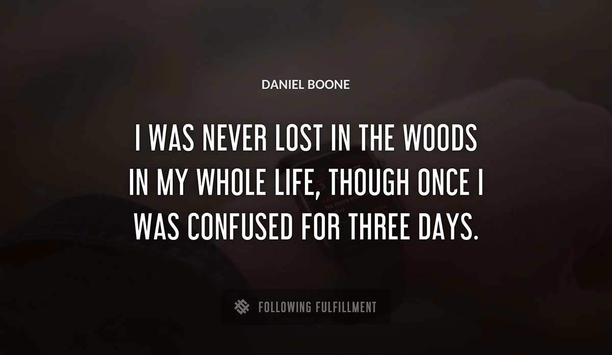 i was never lost in the woods in my whole life though once i was confused for three days Daniel Boone quote