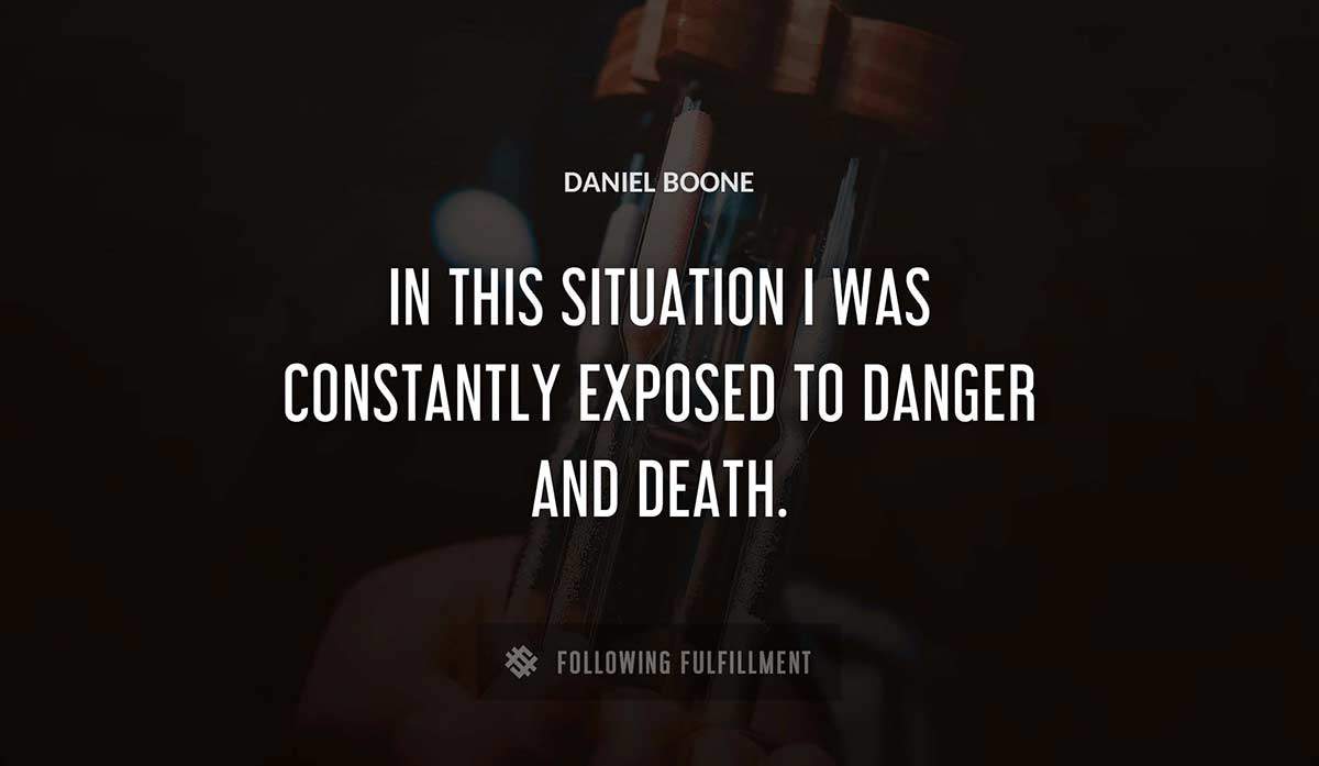 in this situation i was constantly exposed to danger and death Daniel Boone quote