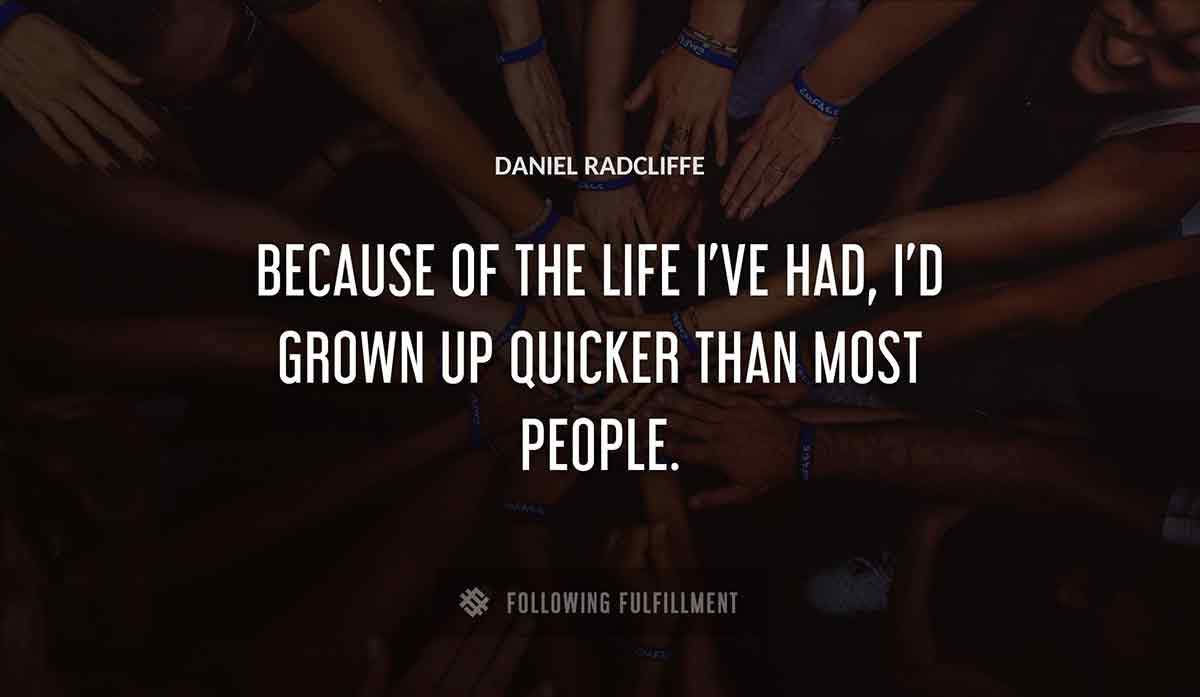 because of the life i ve had i d grown up quicker than most people Daniel Radcliffe quote