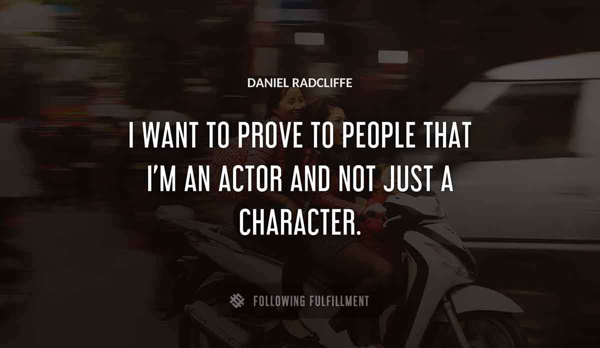 i want to prove to people that i m an actor and not just a character Daniel Radcliffe quote