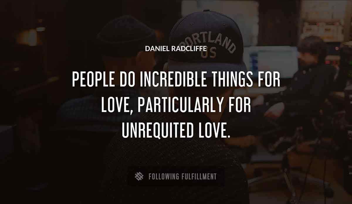 people do incredible things for love particularly for unrequited love Daniel Radcliffe quote