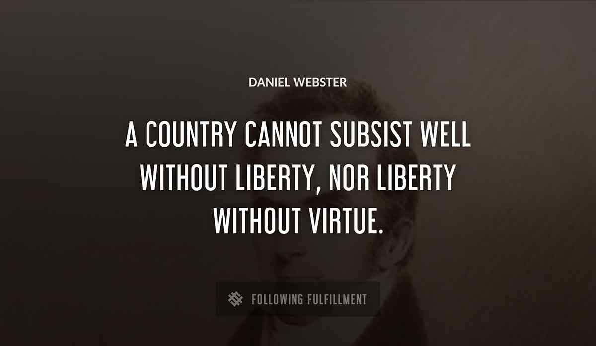 a country cannot subsist well without liberty nor liberty without virtue Daniel Webster quote