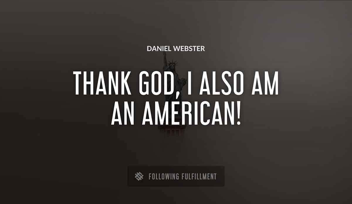 thank god i also am an american Daniel Webster quote