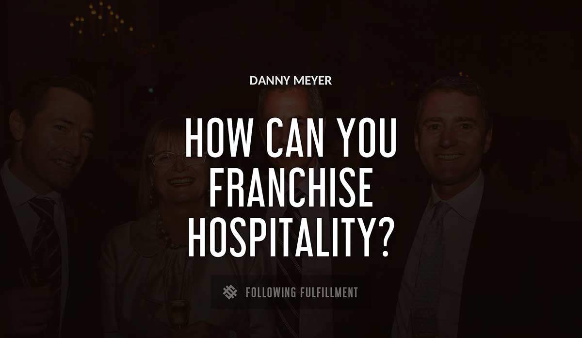 how can you franchise hospitality Danny Meyer quote