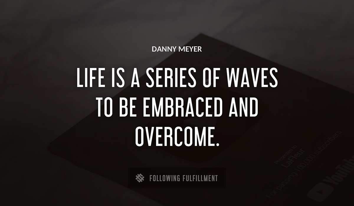 life is a series of waves to be embraced and overcome Danny Meyer quote