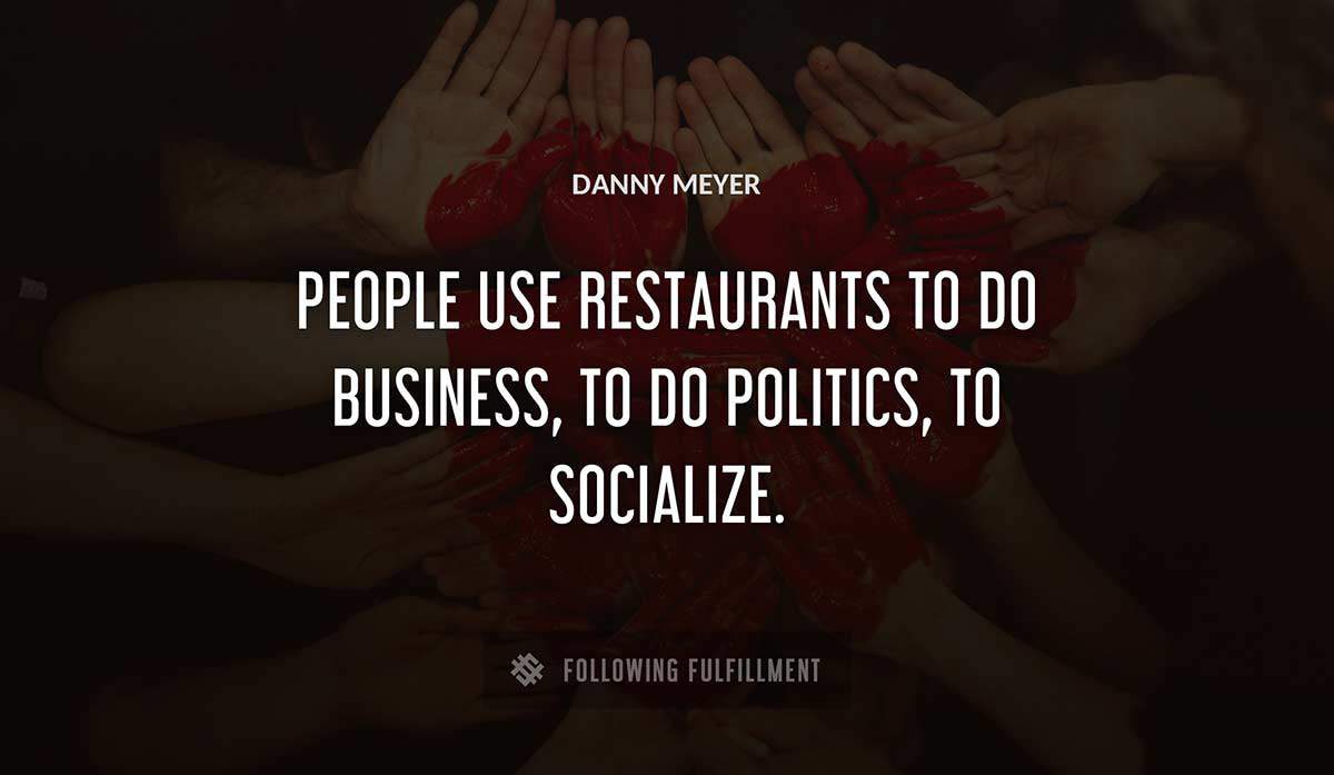 people use restaurants to do business to do politics to socialize Danny Meyer quote
