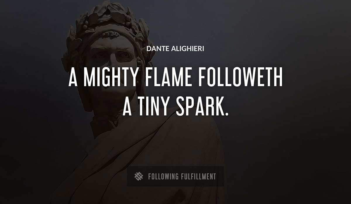 a mighty flame followeth a tiny spark Dante Alighieri quote