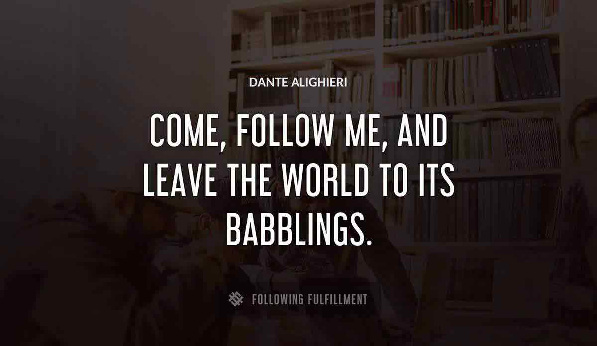come follow me and leave the world to its babblings Dante Alighieri quote