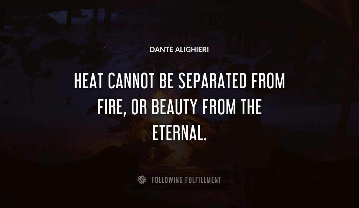 heat cannot be separated from fire or beauty from the eternal Dante Alighieri quote