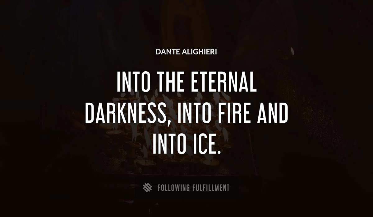 into the eternal darkness into fire and into ice Dante Alighieri quote