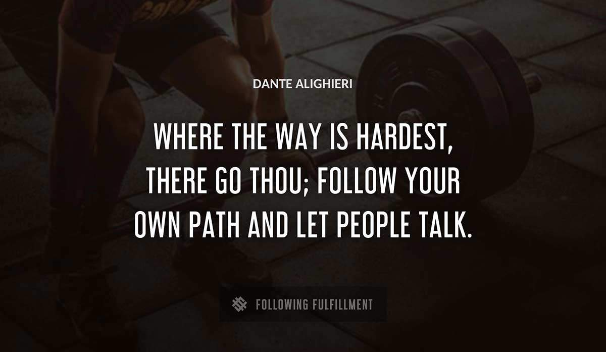 where the way is hardest there go thou follow your own path and let people talk Dante Alighieri quote