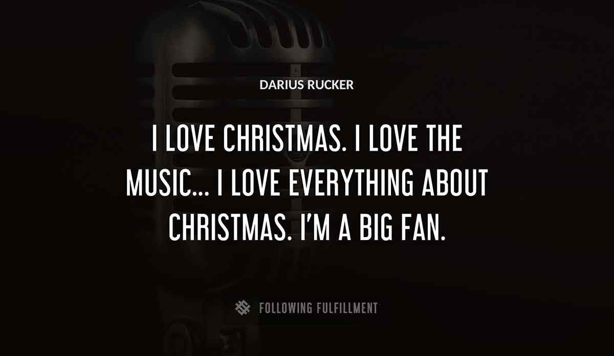 i love christmas i love the music i love everything about christmas i m a big fan Darius Rucker quote