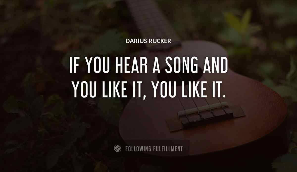 if you hear a song and you like it you like it Darius Rucker quote