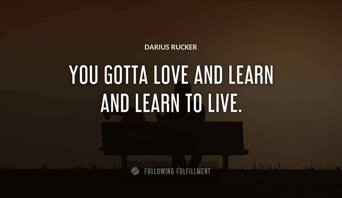 you gotta love and learn and learn to live Darius Rucker quote